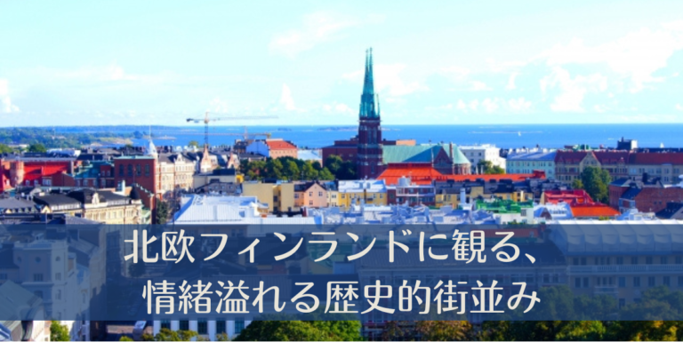 北欧フィンランドに観る、情緒溢れる歴史的街並み