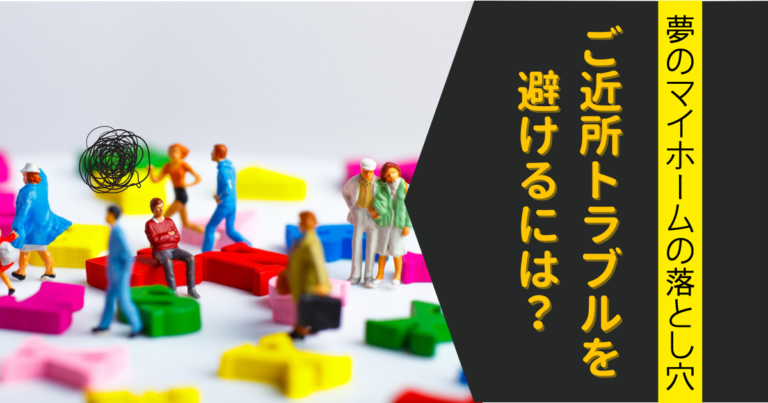 夢のマイホームの落とし穴、ご近所トラブルを避けるには？