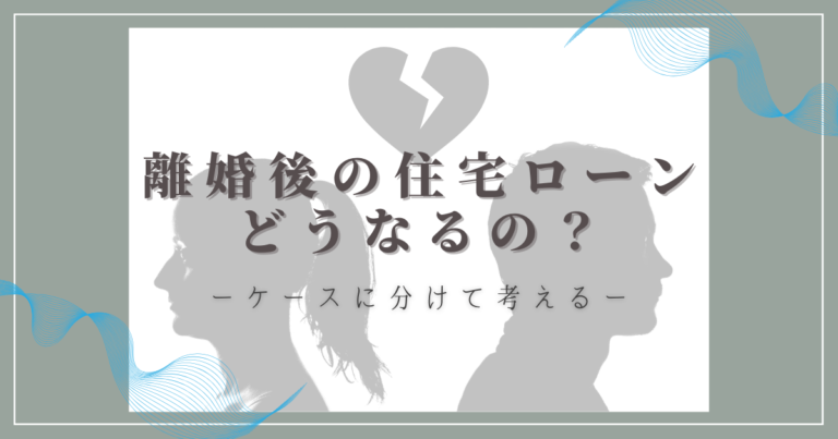 離婚後の住宅ローンてどうなるの？ケースに分けて考える