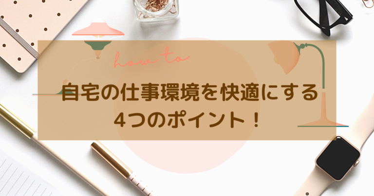自宅の仕事環境を快適にする4つのポイント！おすすめグッズも紹介