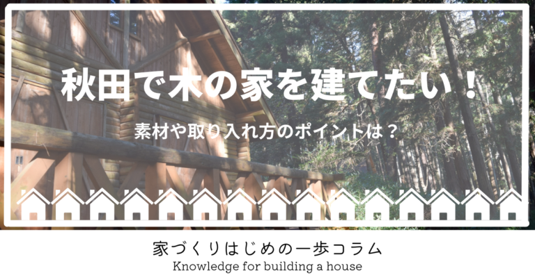 秋田で木の家を建てたい!素材や取り入れ方のポイントは?