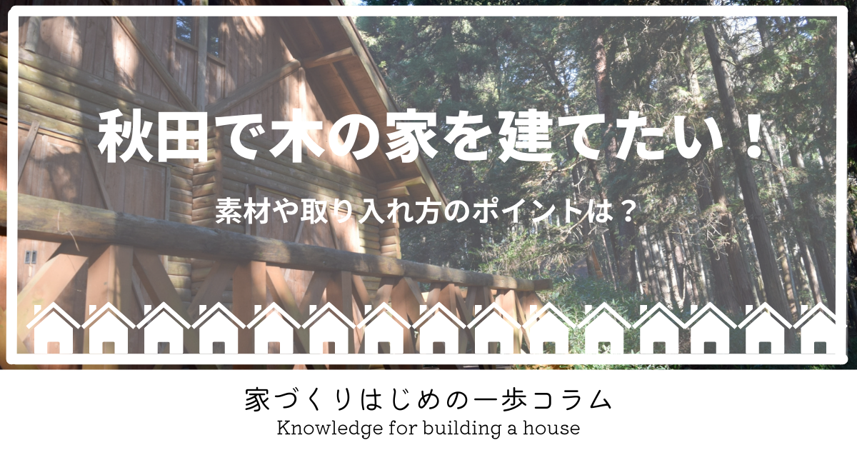 秋田で木の家を建てたい！素材や取り入れ方のポイントは？
