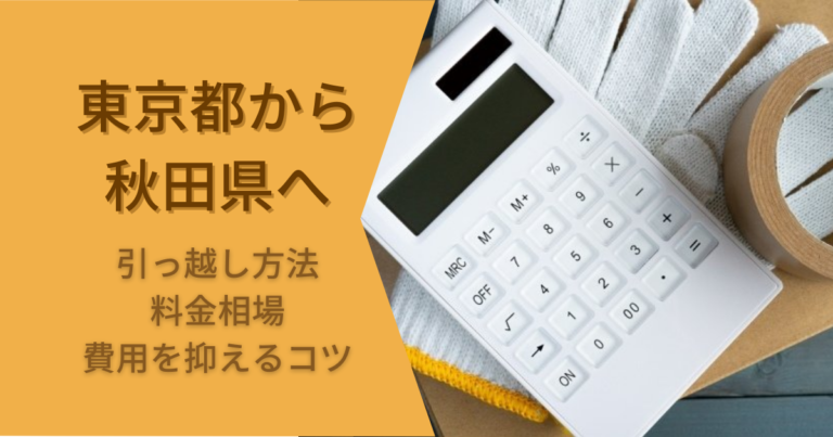 東京都から秋田県への引っ越し方法・料金相場・費用を抑えるコツ