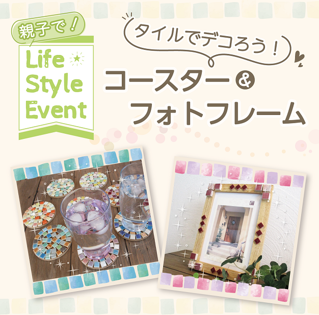 【Life Style Event<親子で参加>】タイルでデコろう！コースター＆フォトフレーム