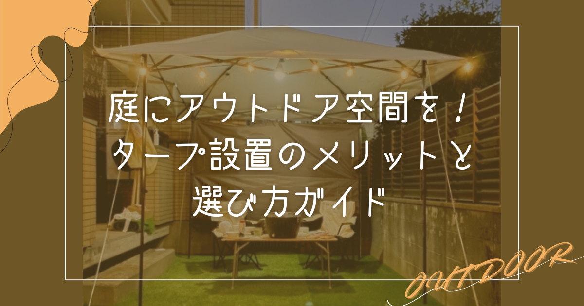 庭にアウトドア空間を！タープ設置のメリットと選び方ガイド