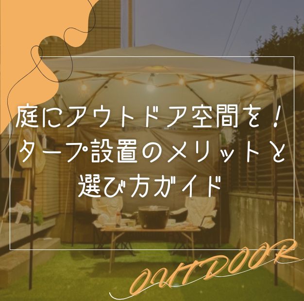 庭にアウトドア空間を！タープ設置のメリットと選び方ガイド