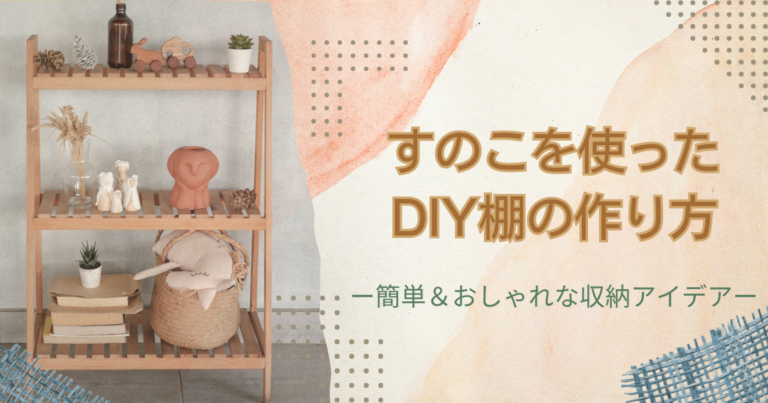 すのこを使ったDIY棚の作り方ー簡単＆おしゃれな収納アイデア