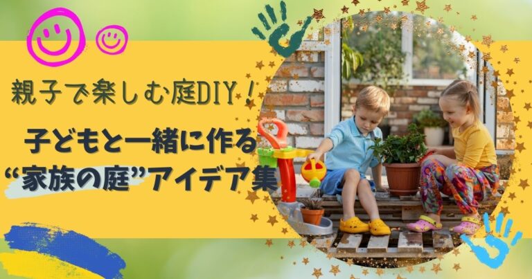 親子で楽しむ庭DIY！子どもと一緒に作る“家族の庭”アイデア集