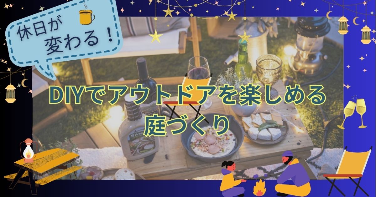 休日が変わる！DIYでアウトドアを楽しめる庭づくり