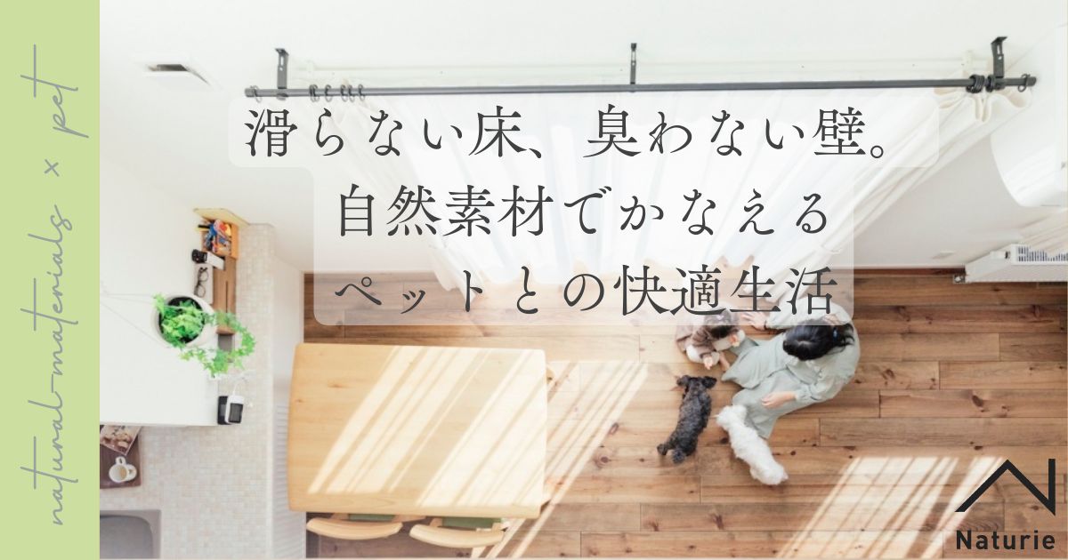 滑らない床、臭わない壁。自然素材でかなえるペットとの快適生活