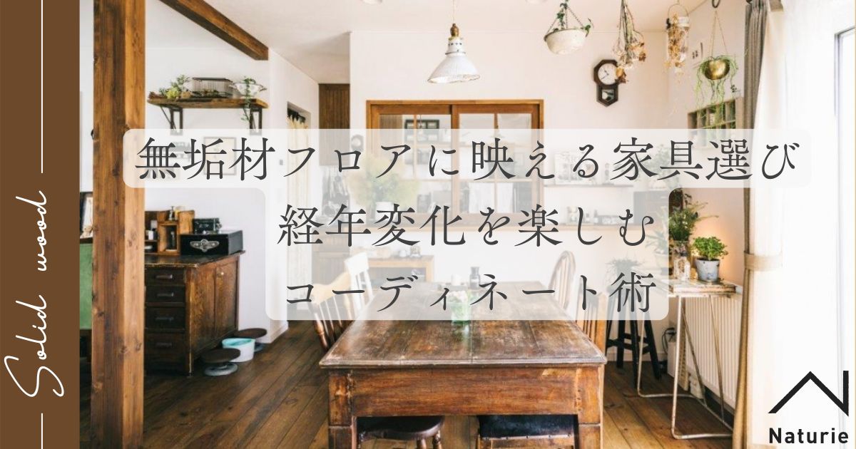 無垢材フロアに映える家具選び｜経年変化を楽しむコーディネート術