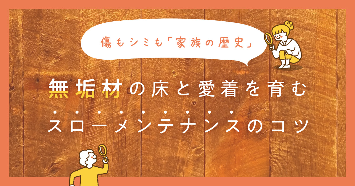 傷もシミも「家族の歴史」。無垢材の床と愛着を育むスローメンテナンスのコツ