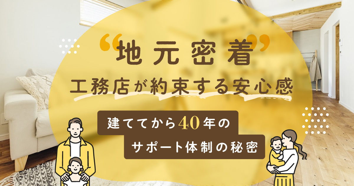 「地元密着」工務店が約束する安心感:建ててから40年のサポート体制の秘密