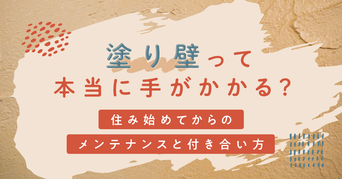 塗り壁って本当に手がかかる？住み始めてからのメンテナンスと付き合い方