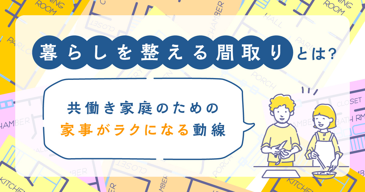 暮らしを整える間取りとは？共働き家庭のための家事がラクになる動線