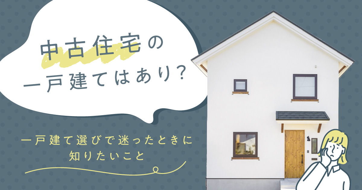 中古住宅の一戸建てはあり？一戸建て選びで迷ったときに知りたいこと