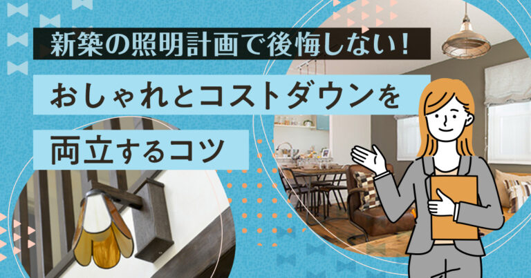 新築の照明計画で後悔しない!「おしゃれ」と「コストダウン」を両立するコツ