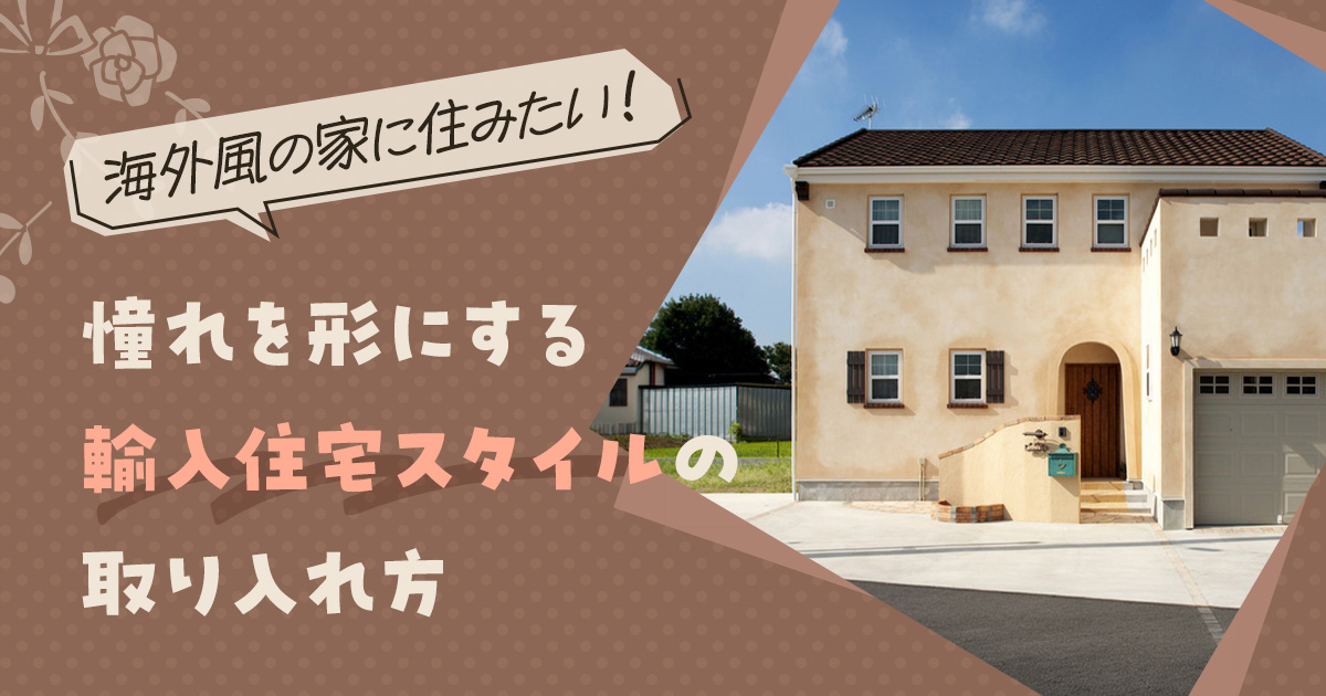 「海外風の家に住みたい！」憧れを形にする輸入住宅スタイルの取り入れ方