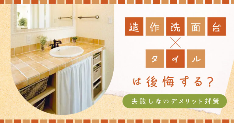 「造作洗面台×タイル」は後悔する?失敗しないデメリット対策