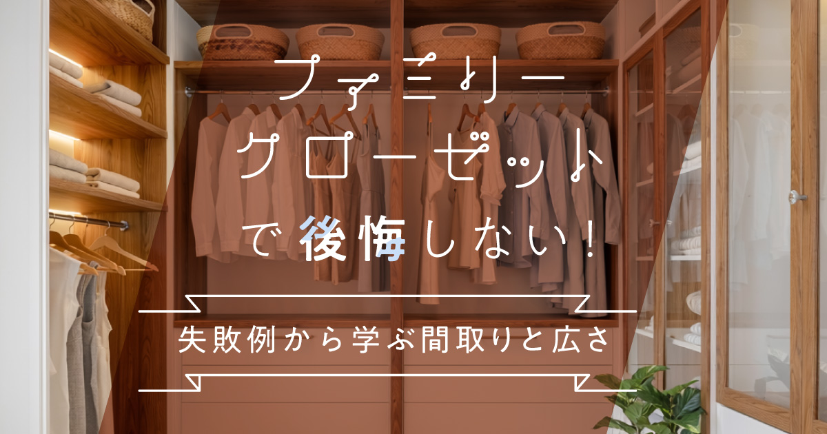 ファミリークローゼットで後悔しない！失敗例から学ぶ間取りと広さ