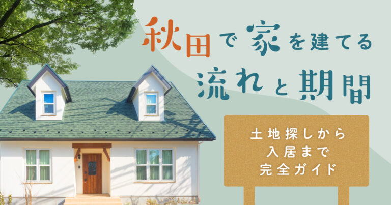 秋田で家を建てる流れと期間|土地探しから入居まで完全ガイド