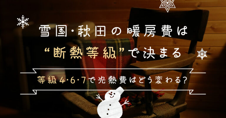 雪国・秋田の暖房費は「断熱等級」で決まる|等級4・6・7で光熱費はどう変わる?