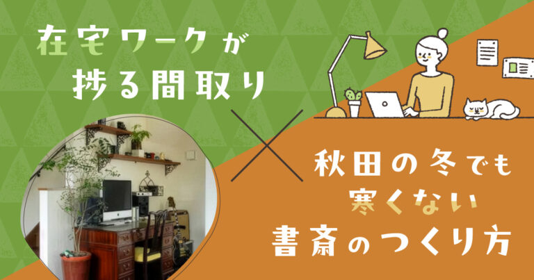 在宅ワークが捗る間取り×秋田の冬でも寒くない書斎のつくり方