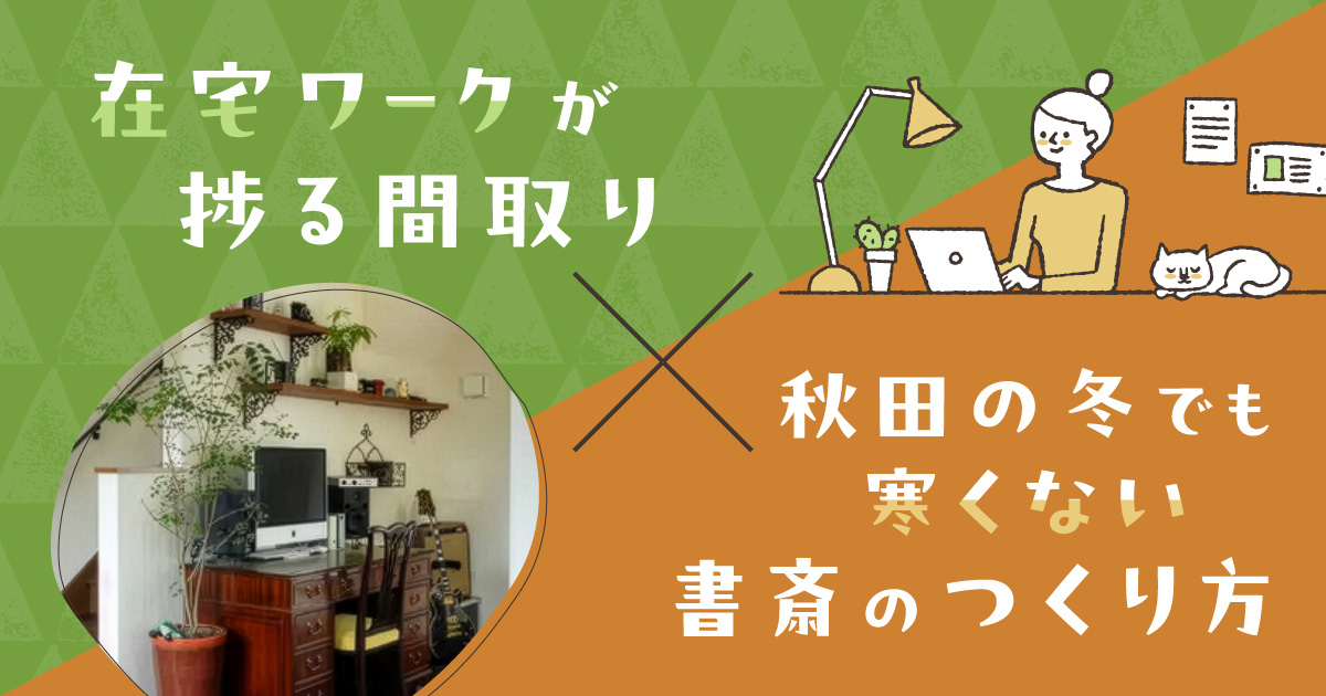 在宅ワークが捗る間取り×秋田の冬でも寒くない書斎のつくり方