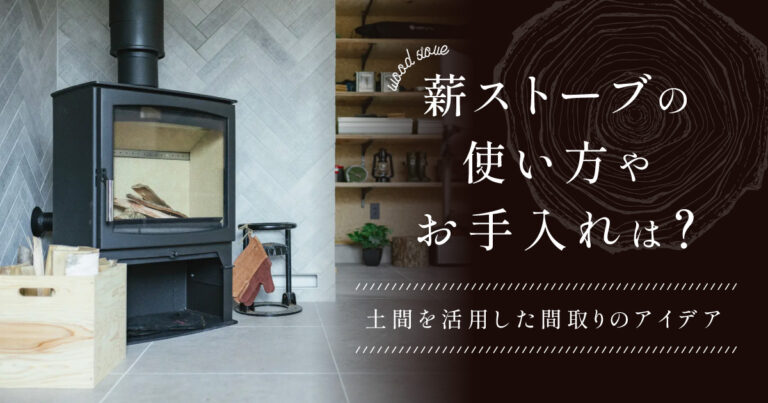 薪ストーブの使い方やお手入れは？土間を活用した間取りのアイデア