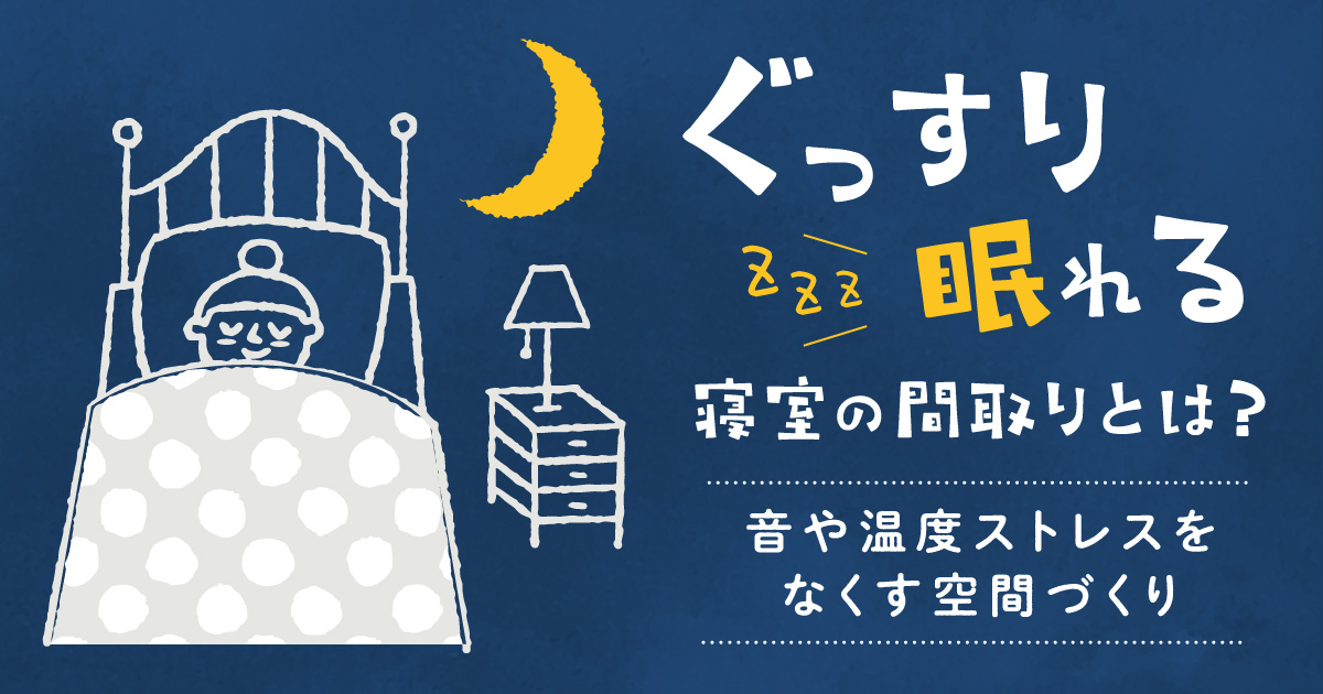 ぐっすり眠れる寝室の間取りとは？音や温度ストレスをなくす空間づくり