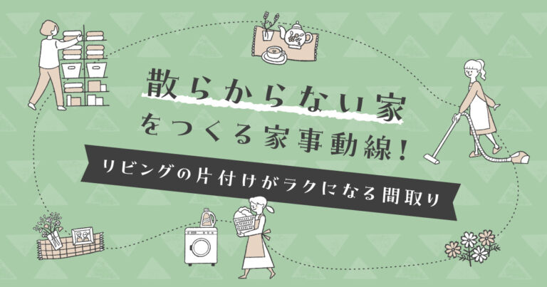 散らからない家をつくる家事動線！リビングの片付けがラクになる間取り