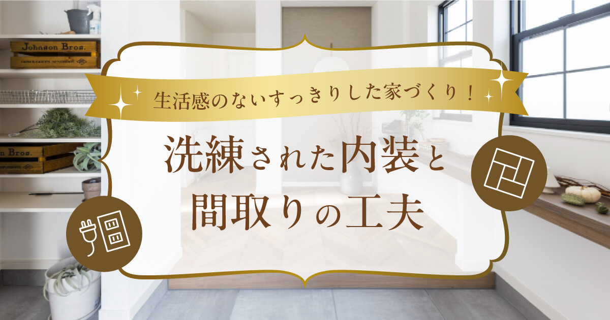 生活感のないすっきりした家づくり!洗練された内装と間取りの工夫